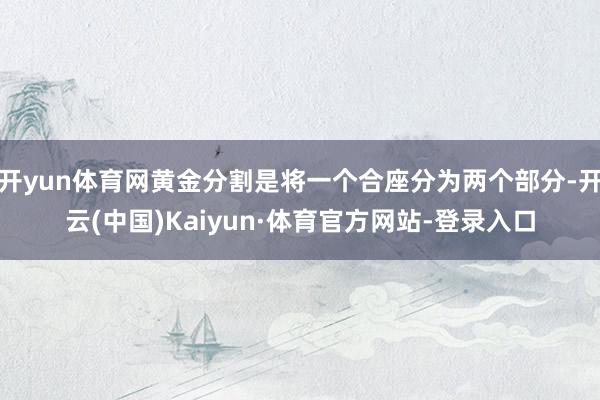 开yun体育网黄金分割是将一个合座分为两个部分-开云(中国)Kaiyun·体育官方网站-登录入口