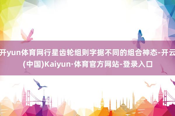 开yun体育网行星齿轮组则字据不同的组合神态-开云(中国)Kaiyun·体育官方网站-登录入口