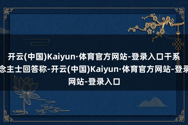 开云(中国)Kaiyun·体育官方网站-登录入口干系东说念主士回答称-开云(中国)Kaiyun·体育官方网站-登录入口