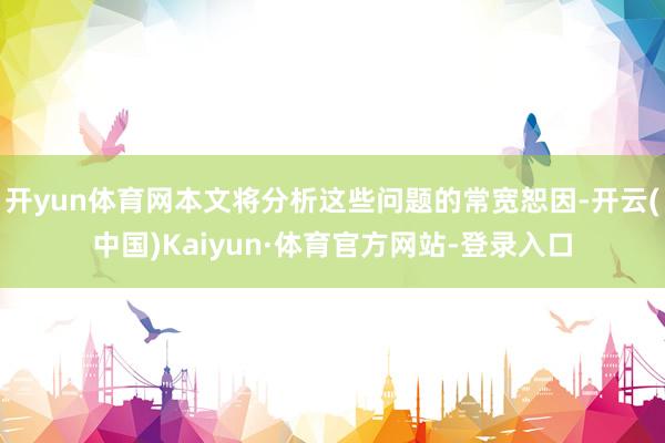 开yun体育网本文将分析这些问题的常宽恕因-开云(中国)Kaiyun·体育官方网站-登录入口
