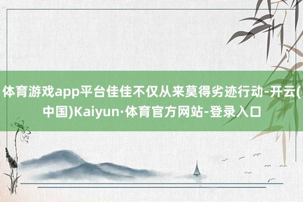 体育游戏app平台佳佳不仅从来莫得劣迹行动-开云(中国)Kaiyun·体育官方网站-登录入口