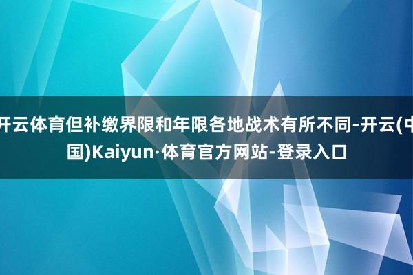 开云体育但补缴界限和年限各地战术有所不同-开云(中国)Kaiyun·体育官方网站-登录入口