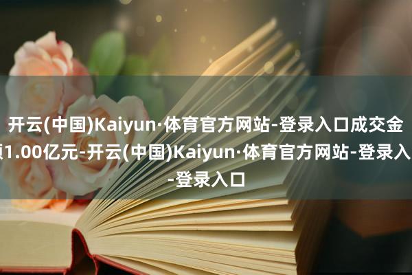 开云(中国)Kaiyun·体育官方网站-登录入口成交金额1.00亿元-开云(中国)Kaiyun·体育官方网站-登录入口