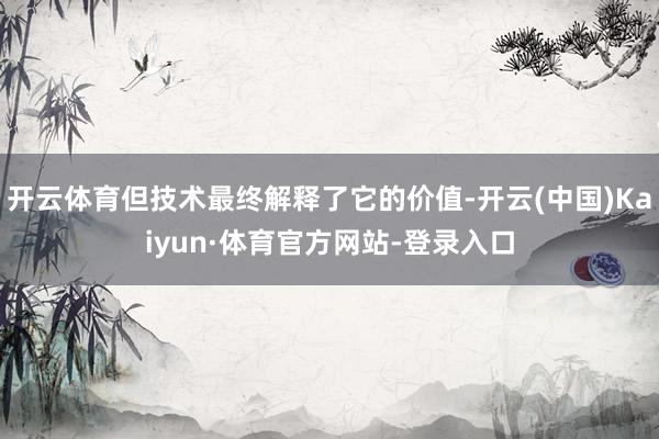 开云体育但技术最终解释了它的价值-开云(中国)Kaiyun·体育官方网站-登录入口