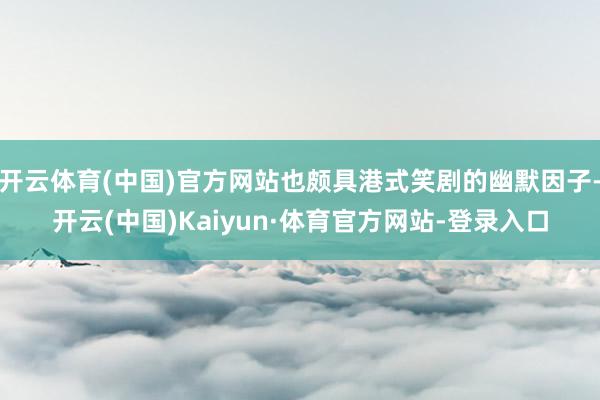 开云体育(中国)官方网站也颇具港式笑剧的幽默因子-开云(中国)Kaiyun·体育官方网站-登录入口