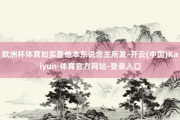 欧洲杯体育如实是他本东说念主所发-开云(中国)Kaiyun·体育官方网站-登录入口