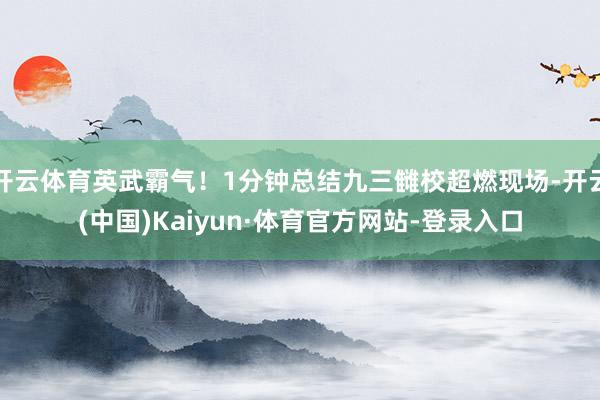 开云体育英武霸气！1分钟总结九三雠校超燃现场-开云(中国)Kaiyun·体育官方网站-登录入口