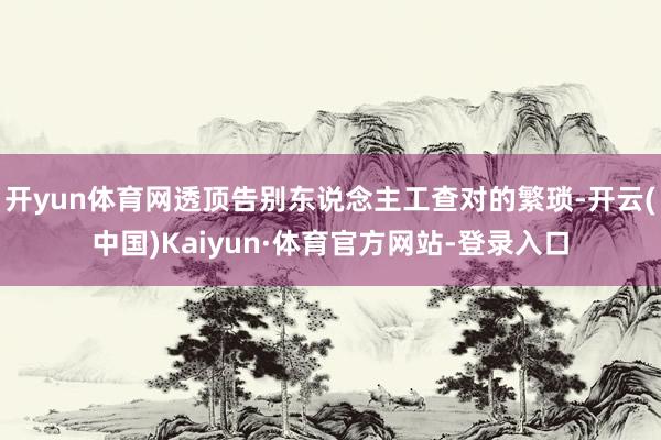 开yun体育网透顶告别东说念主工查对的繁琐-开云(中国)Kaiyun·体育官方网站-登录入口