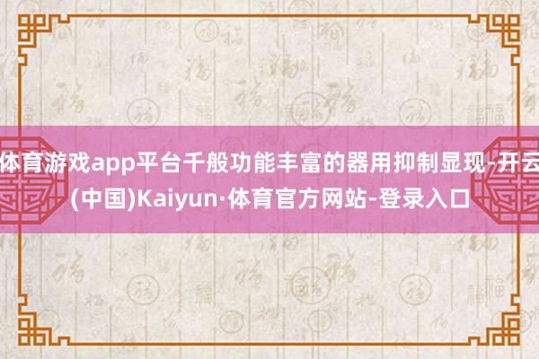 体育游戏app平台千般功能丰富的器用抑制显现-开云(中国)Kaiyun·体育官方网站-登录入口