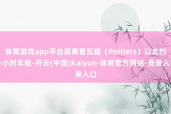 体育游戏app平台距离普瓦捷（Poitiers）以北约一小时车程-开云(中国)Kaiyun·体育官方网站-登录入口