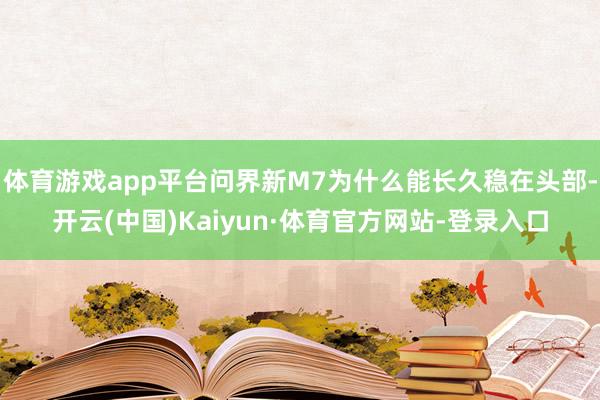 体育游戏app平台问界新M7为什么能长久稳在头部-开云(中国)Kaiyun·体育官方网站-登录入口