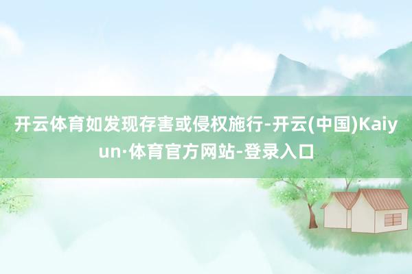 开云体育如发现存害或侵权施行-开云(中国)Kaiyun·体育官方网站-登录入口