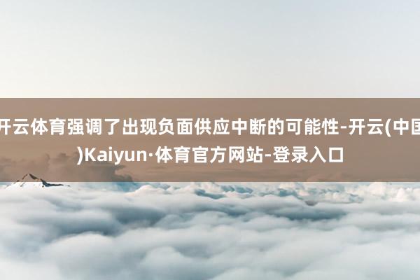 开云体育强调了出现负面供应中断的可能性-开云(中国)Kaiyun·体育官方网站-登录入口