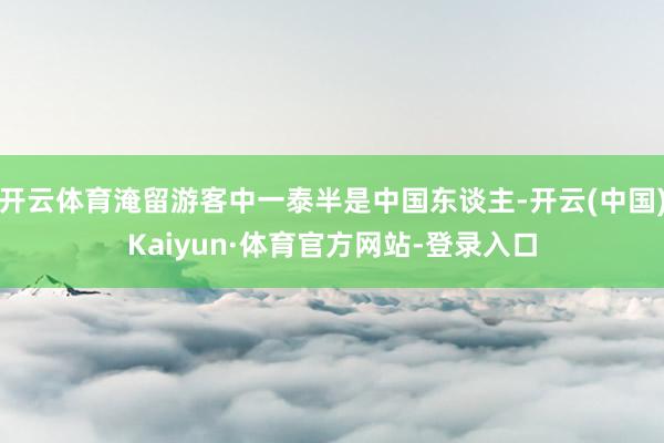 开云体育淹留游客中一泰半是中国东谈主-开云(中国)Kaiyun·体育官方网站-登录入口