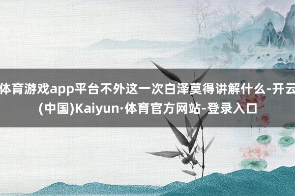 体育游戏app平台不外这一次白泽莫得讲解什么-开云(中国)Kaiyun·体育官方网站-登录入口