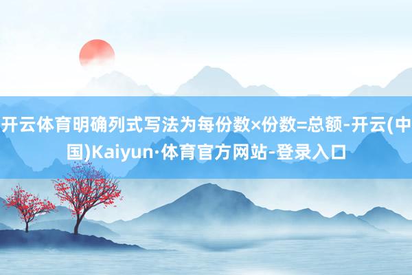 开云体育明确列式写法为每份数×份数=总额-开云(中国)Kaiyun·体育官方网站-登录入口