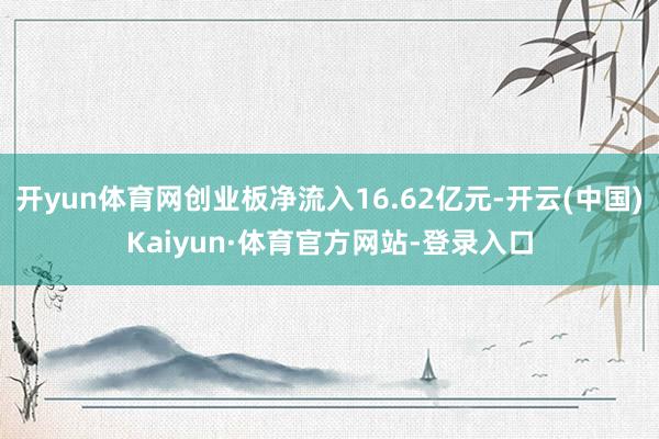 开yun体育网创业板净流入16.62亿元-开云(中国)Kaiyun·体育官方网站-登录入口