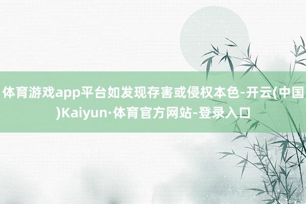 体育游戏app平台如发现存害或侵权本色-开云(中国)Kaiyun·体育官方网站-登录入口