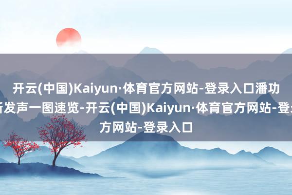 开云(中国)Kaiyun·体育官方网站-登录入口潘功胜最新发声一图速览-开云(中国)Kaiyun·体育官方网站-登录入口