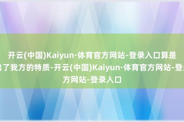 开云(中国)Kaiyun·体育官方网站-登录入口算是作念出了我方的特质-开云(中国)Kaiyun·体育官方网站-登录入口