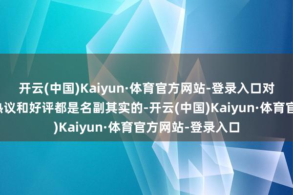 开云(中国)Kaiyun·体育官方网站-登录入口对于这部剧的所有热议和好评都是名副其实的-开云(中国)Kaiyun·体育官方网站-登录入口
