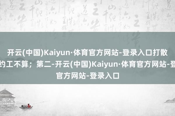 开云(中国)Kaiyun·体育官方网站-登录入口打散工或契约工不算;第二-开云(中国)Kaiyun·体育官方网站-登录入口