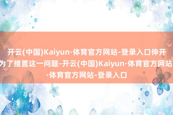 开云(中国)Kaiyun·体育官方网站-登录入口伸开剩余65%为了措置这一问题-开云(中国)Kaiyun·体育官方网站-登录入口