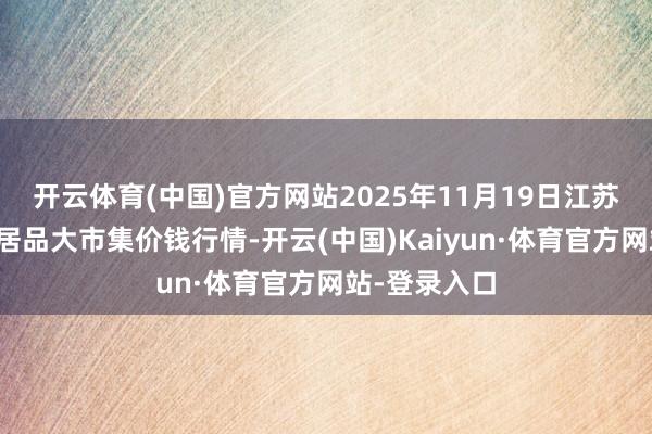 开云体育(中国)官方网站2025年11月19日江苏无锡向阳农居品大市集价钱行情-开云(中国)Kaiyun·体育官方网站-登录入口