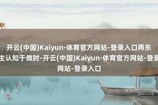 开云(中国)Kaiyun·体育官方网站-登录入口两东说念主认知于微时-开云(中国)Kaiyun·体育官方网站-登录入口