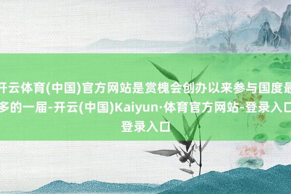 开云体育(中国)官方网站是赏槐会创办以来参与国度最多的一届-开云(中国)Kaiyun·体育官方网站-登录入口