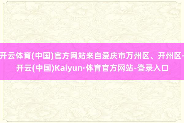 开云体育(中国)官方网站来自爱庆市万州区、开州区-开云(中国)Kaiyun·体育官方网站-登录入口