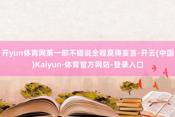 开yun体育网第一部不错说全程莫得妄言-开云(中国)Kaiyun·体育官方网站-登录入口