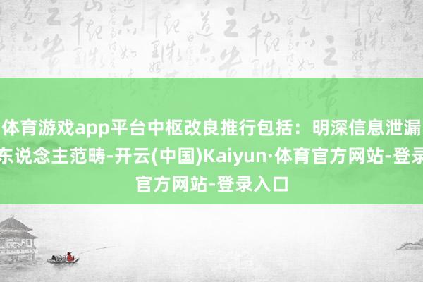 体育游戏app平台中枢改良推行包括:明深信息泄漏义务东说念主范畴-开云(中国)Kaiyun·体育官方网站-登录入口
