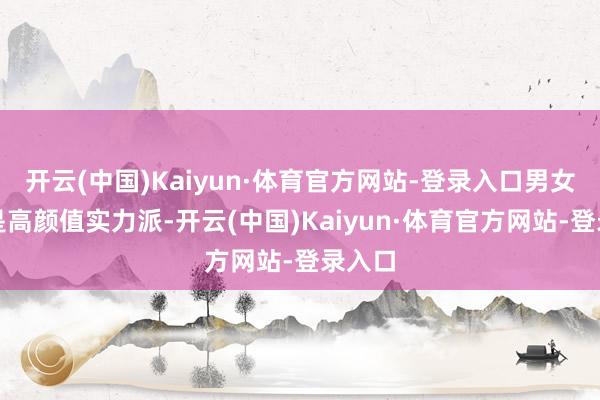 开云(中国)Kaiyun·体育官方网站-登录入口男女主齐是高颜值实力派-开云(中国)Kaiyun·体育官方网站-登录入口