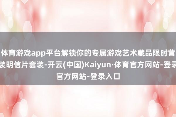 体育游戏app平台解锁你的专属游戏艺术藏品限时营救扮装明信片套装-开云(中国)Kaiyun·体育官方网站-登录入口