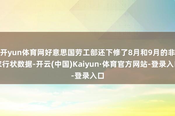 开yun体育网好意思国劳工部还下修了8月和9月的非农行状数据-开云(中国)Kaiyun·体育官方网站-登录入口