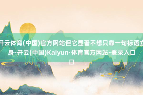 开云体育(中国)官方网站但它显著不想只靠一句标语立身-开云(中国)Kaiyun·体育官方网站-登录入口
