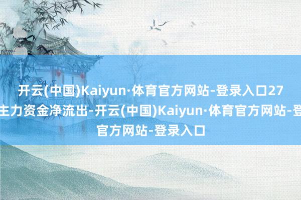 开云(中国)Kaiyun·体育官方网站-登录入口27个行业主力资金净流出-开云(中国)Kaiyun·体育官方网站-登录入口