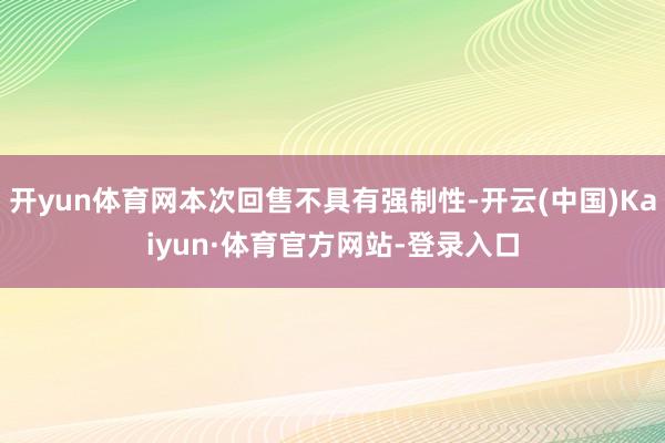 开yun体育网本次回售不具有强制性-开云(中国)Kaiyun·体育官方网站-登录入口