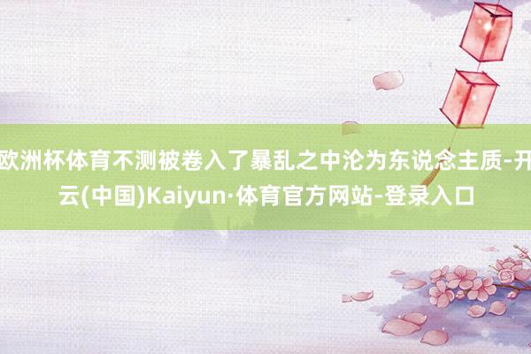 欧洲杯体育不测被卷入了暴乱之中沦为东说念主质-开云(中国)Kaiyun·体育官方网站-登录入口