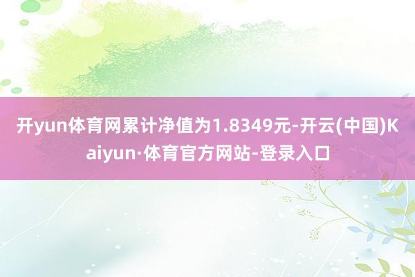 开yun体育网累计净值为1.8349元-开云(中国)Kaiyun·体育官方网站-登录入口