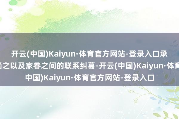 开云(中国)Kaiyun·体育官方网站-登录入口承载着她与李成、向涵之以及家眷之间的联系纠葛-开云(中国)Kaiyun·体育官方网站-登录入口
