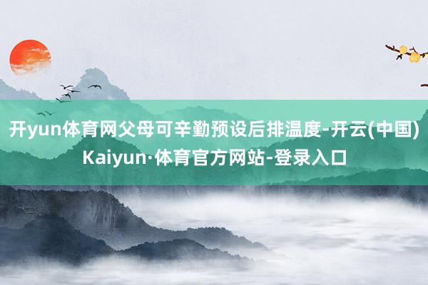 开yun体育网父母可辛勤预设后排温度-开云(中国)Kaiyun·体育官方网站-登录入口