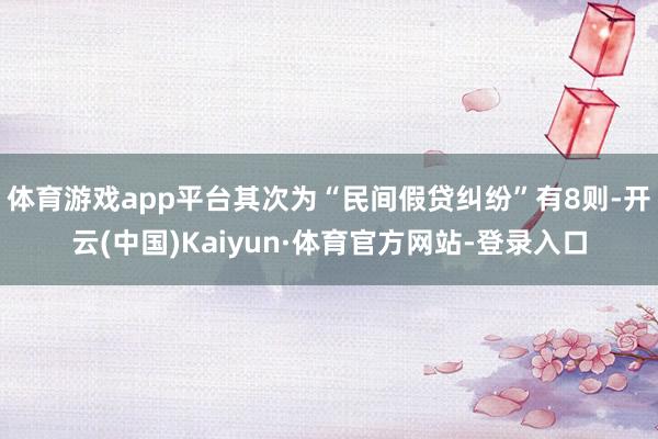 体育游戏app平台其次为“民间假贷纠纷”有8则-开云(中国)Kaiyun·体育官方网站-登录入口
