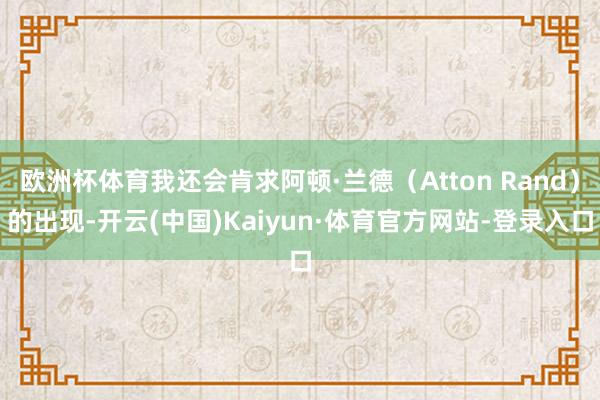 欧洲杯体育我还会肯求阿顿·兰德(Atton Rand)的出现-开云(中国)Kaiyun·体育官方网站-登录入口