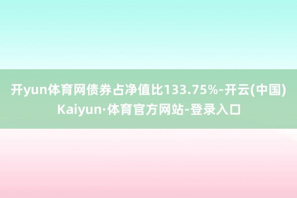 开yun体育网债券占净值比133.75%-开云(中国)Kaiyun·体育官方网站-登录入口