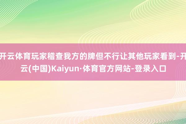 开云体育玩家稽查我方的牌但不行让其他玩家看到-开云(中国)Kaiyun·体育官方网站-登录入口