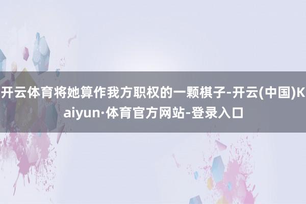 开云体育将她算作我方职权的一颗棋子-开云(中国)Kaiyun·体育官方网站-登录入口