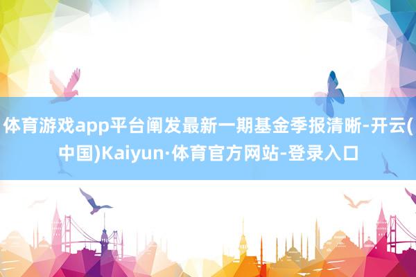 体育游戏app平台阐发最新一期基金季报清晰-开云(中国)Kaiyun·体育官方网站-登录入口