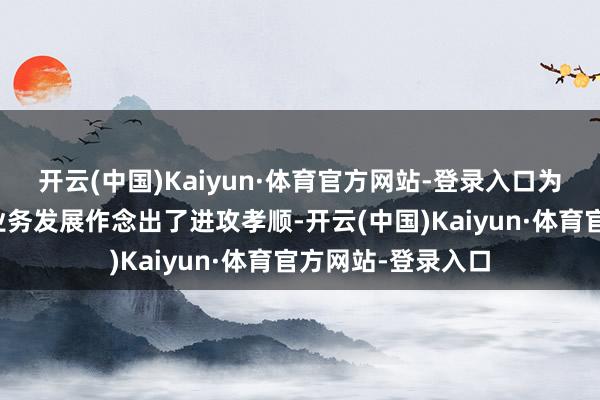 开云(中国)Kaiyun·体育官方网站-登录入口为公司坐蓐缱绻和业务发展作念出了进攻孝顺-开云(中国)Kaiyun·体育官方网站-登录入口